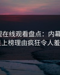 蘑菇影视在线观看盘点：内幕3大误区，明星上榜理由疯狂令人羞涩难挡