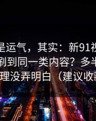 你以为是运气，其实：新91视频为什么你总刷到同一类内容？多半是时间管理没弄明白（建议收藏）