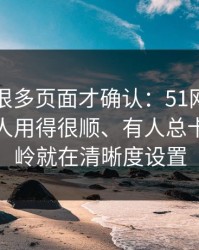 我翻了很多页面才确认：51网网址为什么有人用得很顺、有人总卡？分水岭就在清晰度设置