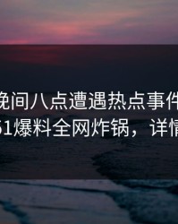 明星在晚间八点遭遇热点事件 引发众怒，51爆料全网炸锅，详情查看