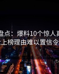 51爆料盘点：爆料10个惊人真相，业内人士上榜理由难以置信令人揭秘
