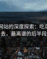 51视频网站的深度探索：吃瓜翻来覆去，最离谱的后半段
