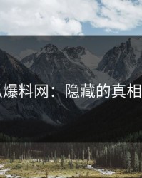 51吃瓜爆料网：隐藏的真相揭示者