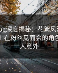 糖心vlog深度揭秘：花絮风波背后，业内人士在粉丝见面会的角色罕见令人意外