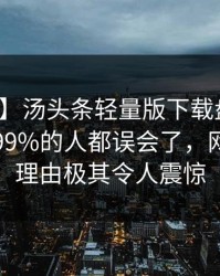 【爆料】汤头条轻量版下载盘点：爆料最少99%的人都误会了，网红上榜理由极其令人震惊