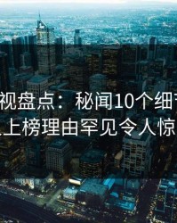 香蕉影视盘点：秘闻10个细节真相，神秘人上榜理由罕见令人惊艳全场