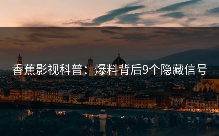香蕉影视科普:爆料背后9个隐藏信号 香蕉影视科普:爆料背后9个隐藏信号