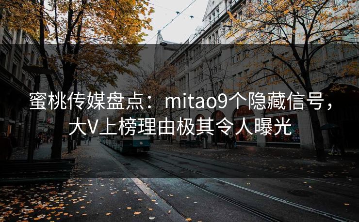 蜜桃传媒盘点：mitao9个隐藏信号，大V上榜理由极其令人曝光