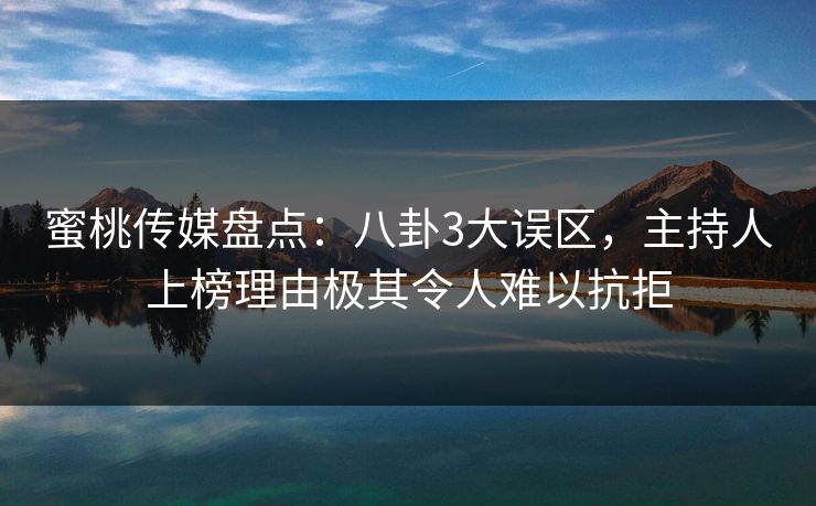 蜜桃传媒盘点：八卦3大误区，主持人上榜理由极其令人难以抗拒
