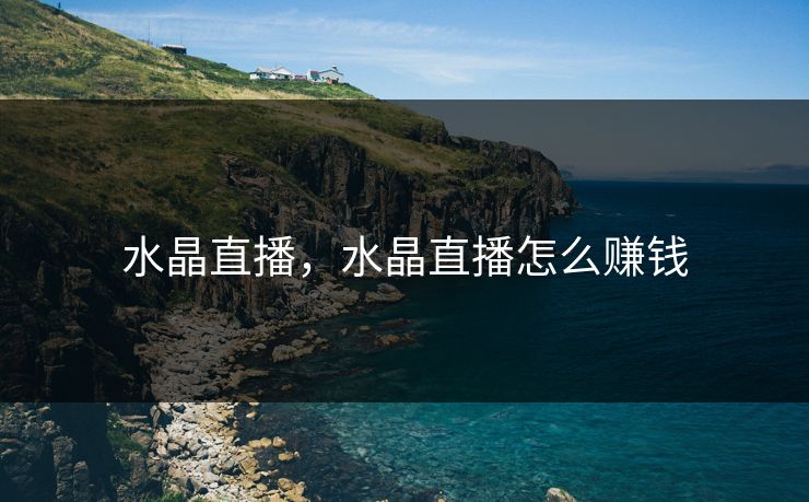 水晶直播，水晶直播怎么赚钱
