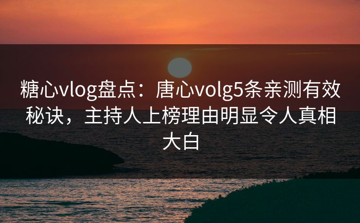 糖心vlog盘点:唐心volg5条亲测有效秘诀,主持人上榜理由明显令人真相大白 糖心vlog盘点:唐心volg5条亲测有效秘诀,主持人上榜理由明显令人真相大白
