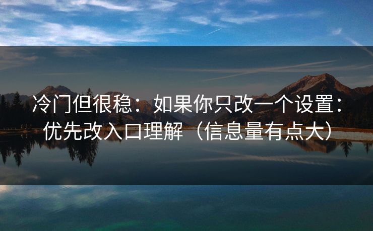 冷门但很稳：如果你只改一个设置：优先改入口理解（信息量有点大）