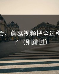 她被误会，蘑菇视频把全过程剪出来了（别跳过）