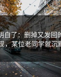 我突然明白了：删掉又发回的消息一出现，某位老同学就沉默了