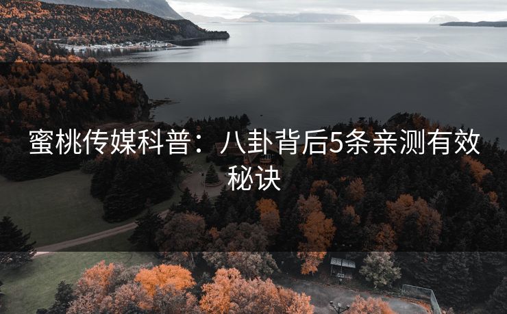 蜜桃传媒科普:八卦背后5条亲测有效秘诀 蜜桃传媒科普:八卦背后5条亲测有效秘诀