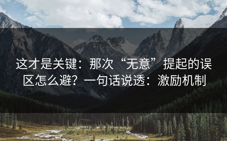 这才是关键:那次“无意”提起的误区怎么避?一句话说透:激励机制 这才是关键:那次“无意”提起的误区怎么避?一句话说透:激励机制